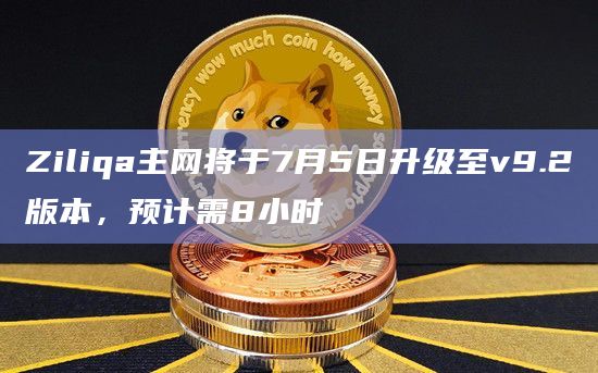 Ziliqa主网将于7月5日升级至v9.2版本,预计需8小时插图 Ziliqa主网将于7月5日升级至v9.2版本,预计需8小时