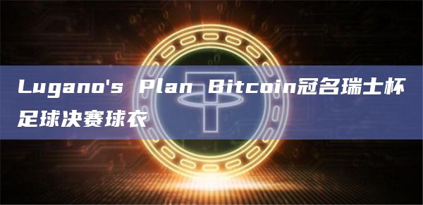 Lugano's Plan Bitcoin冠名瑞士杯足球决赛球衣
