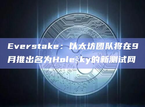 Everstake:以太坊团队将在9月推出名为Holešky的新测试网插图 Everstake:以太坊团队将在9月推出名为Holešky的新测试网