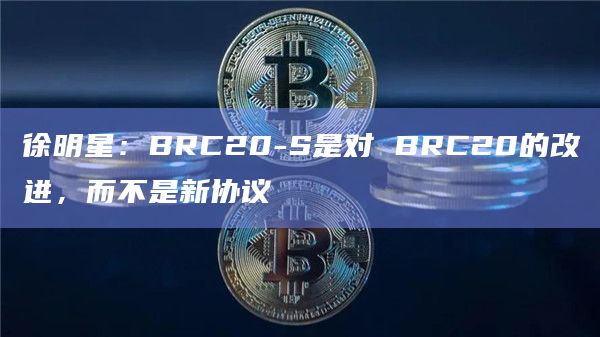徐明星：BRC20-S是对 BRC20的改进，而不是新协议