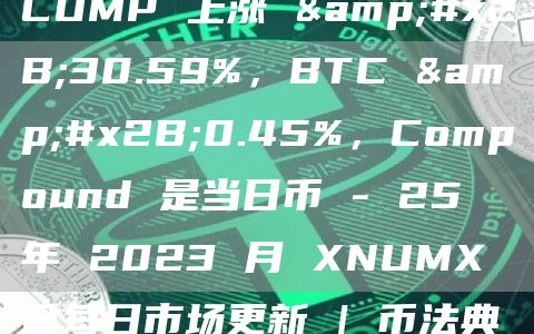 COMP 上涨 +30.59%,BTC +0.45%,Compound 是当日币 – 25 年 2023 月 XNUMX 日每日市场更新 | 币法典插图 COMP 上涨 +30.59%,BTC +0.45%,Compound 是当日币 - 25 年 2023 月 XNUMX 日每日市场更新 | 币法典