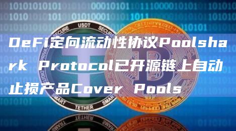 DeFi定向流动性协议Poolshark Protocol已开源链上自动止损产品Cover Pools