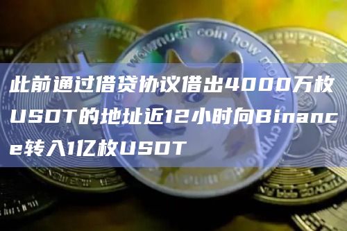 此前通过借贷协议借出4000万枚USDT的地址近12小时向Binance转入1亿枚USDT