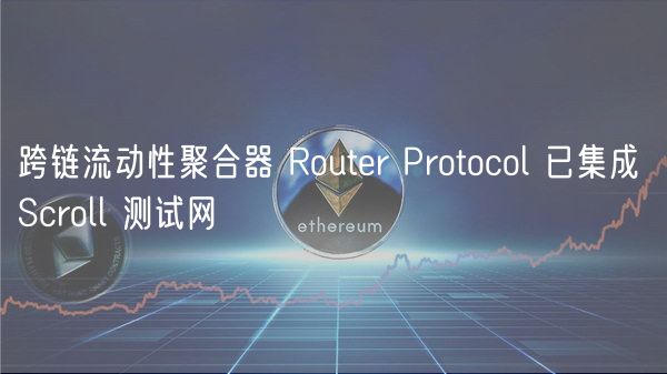 跨链流动性聚合器 Router Protocol 已集成 Scroll 测试网