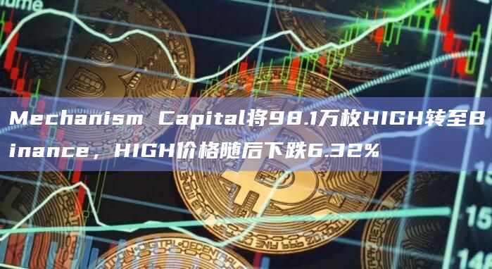 Mechanism Capital将98.1万枚HIGH转至Binance,HIGH价格随后下跌6.32%插图 Mechanism Capital将98.1万枚HIGH转至Binance,HIGH价格随后下跌6.32%