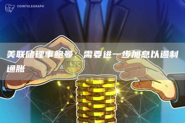 美联储理事鲍曼：需要进一步加息以遏制通胀