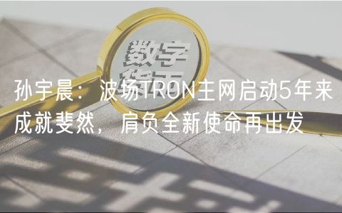 孙宇晨:波场TRON主网启动5年来成就斐然,肩负全新使命再出发插图 孙宇晨:波场TRON主网启动5年来成就斐然,肩负全新使命再出发