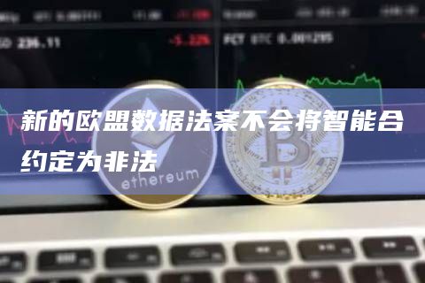 新的欧盟数据法案不会将智能合约定为非法