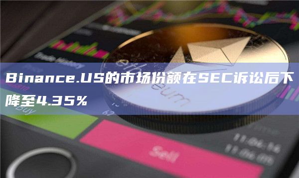 Binance.US的市场份额在SEC诉讼后下降至4.35%