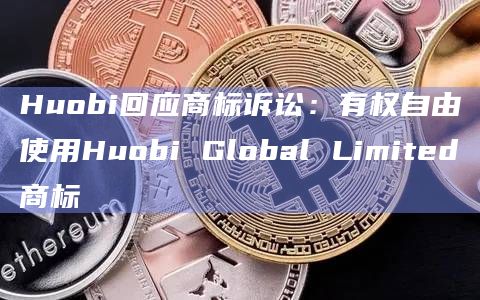 Huobi回应商标诉讼:有权自由使用Huobi Global Limited商标插图 Huobi回应商标诉讼:有权自由使用Huobi Global Limited商标
