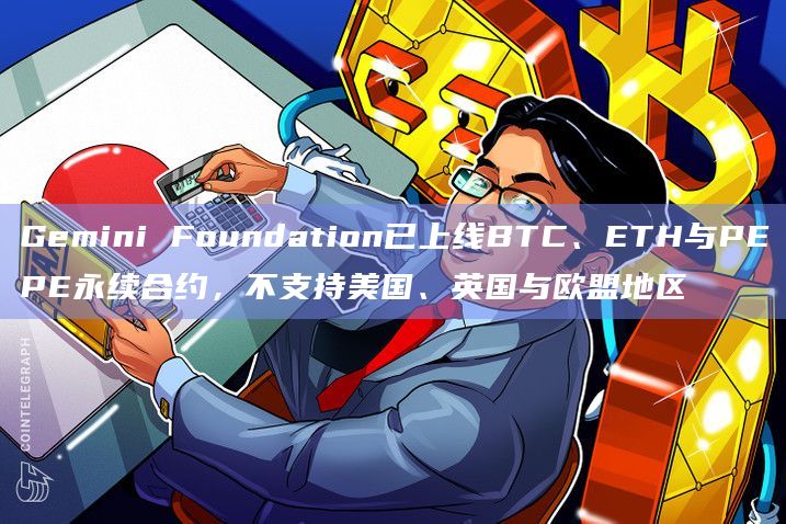 Gemini Foundation已上线BTC、ETH与PEPE永续合约,不支持美国、英国与欧盟地区插图 Gemini Foundation已上线BTC、ETH与PEPE永续合约,不支持美国、英国与欧盟地区