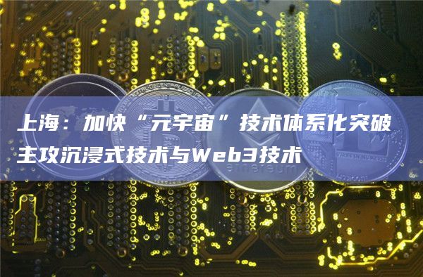 上海:加快“元宇宙”技术体系化突破 主攻沉浸式技术与Web3技术插图 上海:加快“元宇宙”技术体系化突破 主攻沉浸式技术与Web3技术