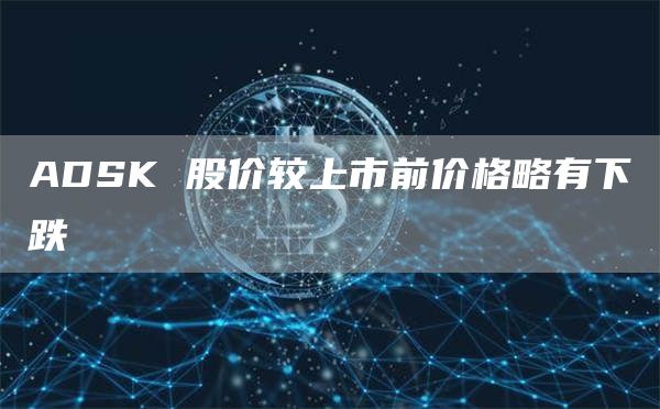 ADSK 股价较上市前价格略有下跌插图 ADSK 股价较上市前价格略有下跌