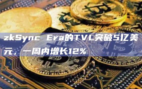 zkSync Era的TVL突破5亿美元，一周内增长12%