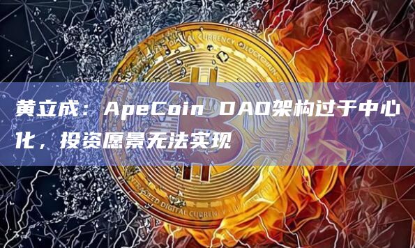 黄立成：ApeCoin DAO架构过于中心化，投资愿景无法实现