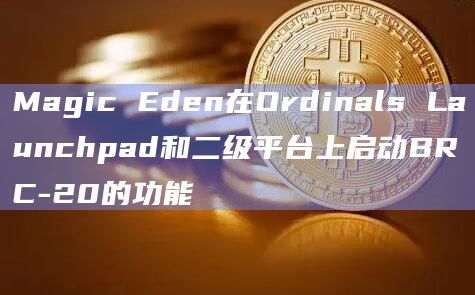Magic Eden在Ordinals Launchpad和二级平台上启动BRC-20的功能