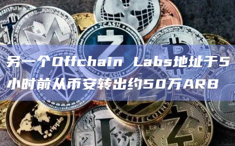 另一个Offchain Labs地址于5小时前从币安转出约50万ARB
