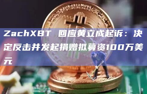 ZachXBT 回应黄立成起诉:决定反击并发起捐赠拟募资100万美元插图 ZachXBT 回应黄立成起诉:决定反击并发起捐赠拟募资100万美元