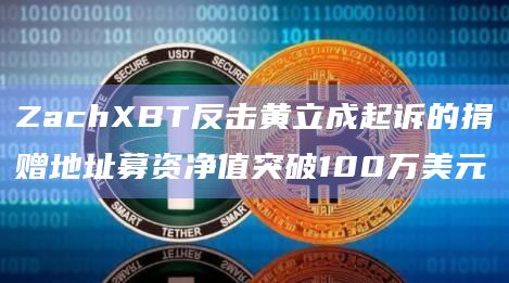 ZachXBT反击黄立成起诉的捐赠地址募资净值突破100万美元插图 ZachXBT反击黄立成起诉的捐赠地址募资净值突破100万美元
