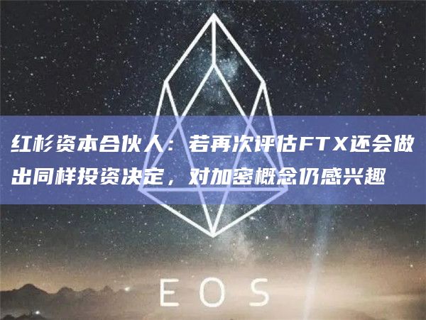 红杉资本合伙人:若再次评估FTX还会做出同样投资决定,对加密概念仍感兴趣插图 红杉资本合伙人:若再次评估FTX还会做出同样投资决定,对加密概念仍感兴趣