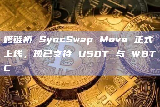 跨链桥 SyncSwap Move 正式上线,现已支持 USDT 与 WBTC插图 跨链桥 SyncSwap Move 正式上线,现已支持 USDT 与 WBTC