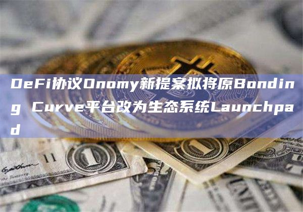 DeFi协议Onomy新提案拟将原Bonding Curve平台改为生态系统Launchpad插图 DeFi协议Onomy新提案拟将原Bonding Curve平台改为生态系统Launchpad