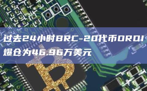 过去24小时BRC-20代币ORDI爆仓为46.96万美元