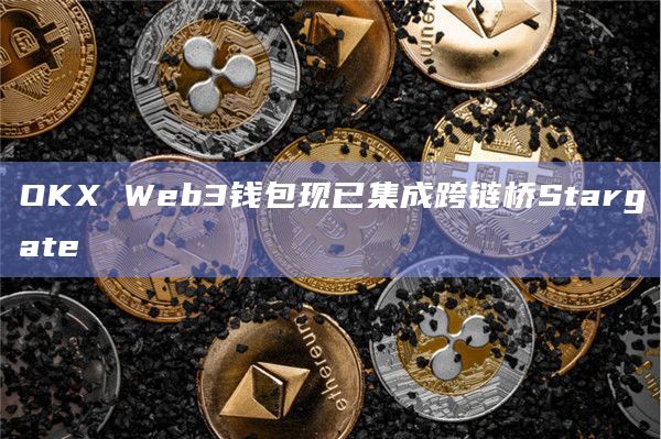 OKX Web3钱包现已集成跨链桥Stargate
