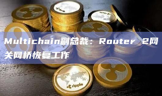 Multichain副总裁：Router 2网关网桥恢复工作