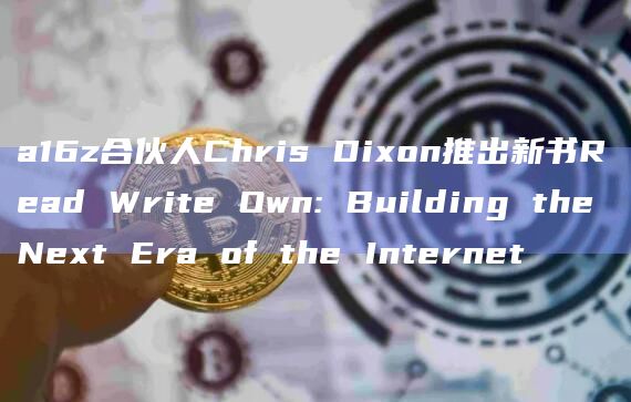 a16z合伙人Chris Dixon推出新书Read Write Own: Building the Next Era of the Internet插图 a16z合伙人Chris Dixon推出新书Read Write Own: Building the Next Era of the Internet