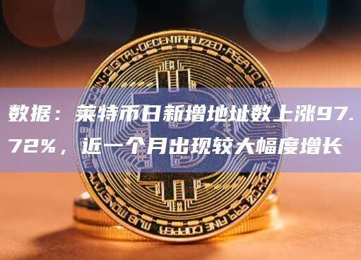 数据：莱特币日新增地址数上涨97.72%，近一个月出现较大幅度增长