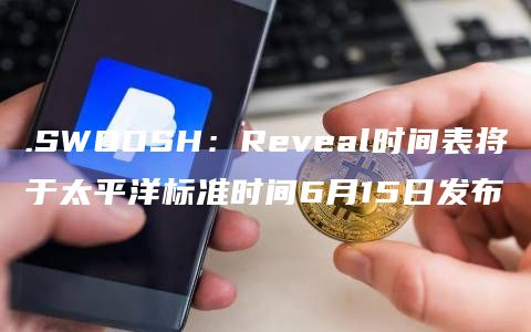 .SWOOSH：Reveal时间表将于太平洋标准时间6月15日发布