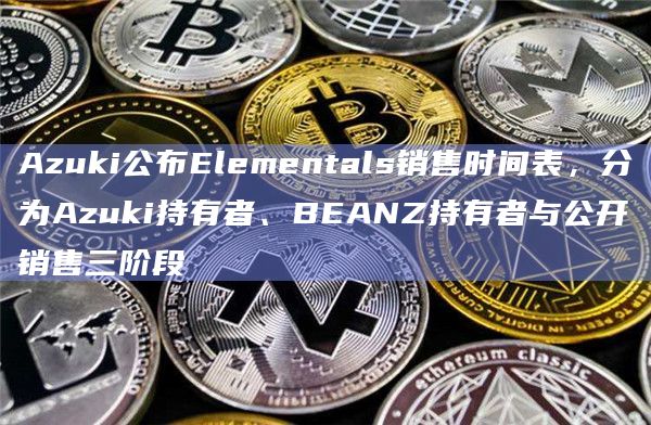 Azuki公布Elementals销售时间表,分为Azuki持有者、BEANZ持有者与公开销售三阶段插图 Azuki公布Elementals销售时间表,分为Azuki持有者、BEANZ持有者与公开销售三阶段