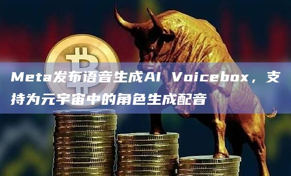 Meta发布语音生成AI Voicebox,支持为元宇宙中的角色生成配音插图 Meta发布语音生成AI Voicebox,支持为元宇宙中的角色生成配音