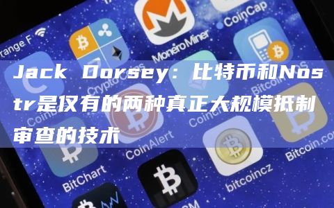 Jack Dorsey：比特币和Nostr是仅有的两种真正大规模抵制审查的技术