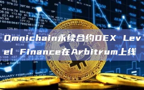 Omnichain永续合约DEX Level Finance在Arbitrum上线