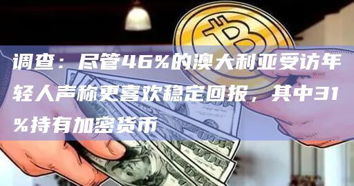 调查:尽管46%的澳大利亚受访年轻人声称更喜欢稳定回报,其中31%持有加密货币插图 调查:尽管46%的澳大利亚受访年轻人声称更喜欢稳定回报,其中31%持有加密货币