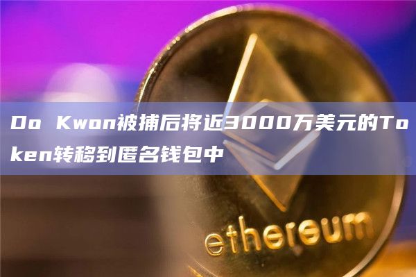 Do Kwon被捕后将近3000万美元的Token转移到匿名钱包中插图 Do Kwon被捕后将近3000万美元的Token转移到匿名钱包中