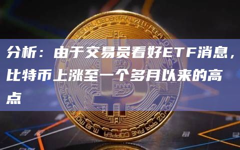 分析:由于交易员看好ETF消息,比特币上涨至一个多月以来的高点插图 分析:由于交易员看好ETF消息,比特币上涨至一个多月以来的高点