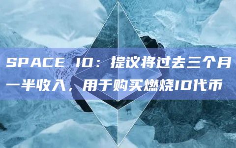 SPACE ID：提议将过去三个月一半收入，用于购买燃烧ID代币