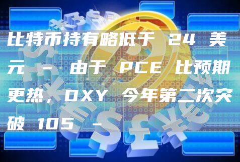 比特币持有略低于 24 美元 – 由于 PCE 比预期更热,DXY 今年第二次突破 105 –插图 比特币持有略低于 24 美元 – 由于 PCE 比预期更热,DXY 今年第二次突破 105 –