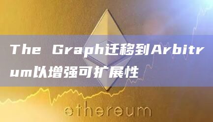 The Graph迁移到Arbitrum以增强可扩展性插图 The Graph迁移到Arbitrum以增强可扩展性