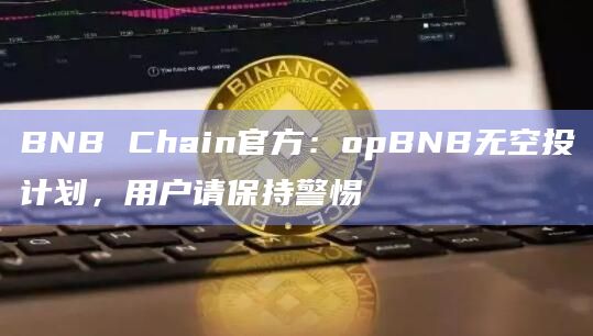 BNB Chain官方：opBNB无空投计划，用户请保持警惕