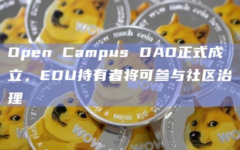 Open Campus DAO正式成立,EDU持有者将可参与社区治理插图 Open Campus DAO正式成立,EDU持有者将可参与社区治理