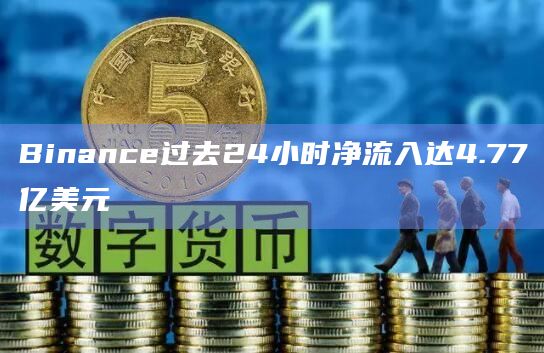 Binance过去24小时净流入达4.77亿美元