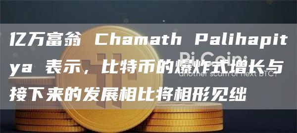亿万富翁 Chamath Palihapitya 表示,比特币的爆炸式增长与接下来的发展相比将相形见绌插图 亿万富翁 Chamath Palihapitya 表示,比特币的爆炸式增长与接下来的发展相比将相形见绌