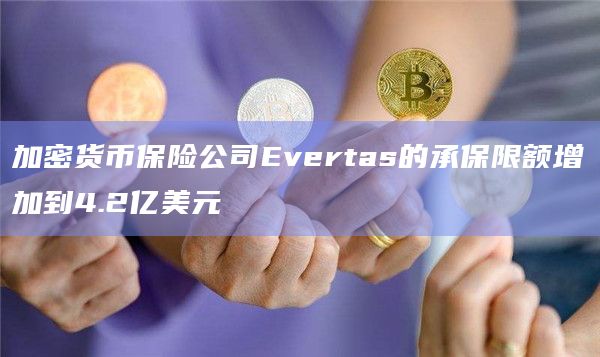 加密货币保险公司Evertas的承保限额增加到4.2亿美元插图 加密货币保险公司Evertas的承保限额增加到4.2亿美元