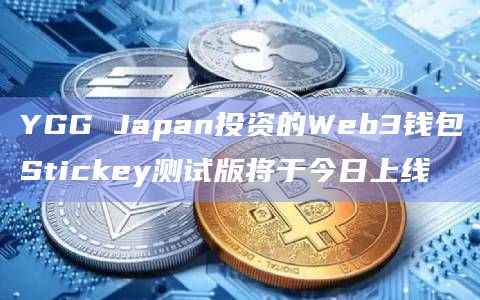 YGG Japan投资的Web3钱包Stickey测试版将于今日上线插图 YGG Japan投资的Web3钱包Stickey测试版将于今日上线