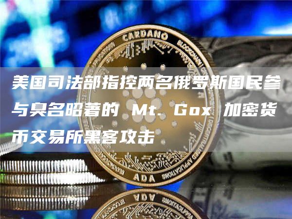 美国司法部指控两名俄罗斯国民参与臭名昭著的 Mt. Gox 加密货币交易所黑客攻击插图 美国司法部指控两名俄罗斯国民参与臭名昭著的 Mt. Gox 加密货币交易所黑客攻击