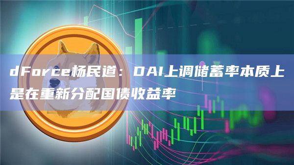dForce杨民道：DAI上调储蓄率本质上是在重新分配国债收益率